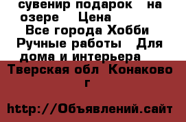 сувенир подарок “ на озере“ › Цена ­ 1 250 - Все города Хобби. Ручные работы » Для дома и интерьера   . Тверская обл.,Конаково г.